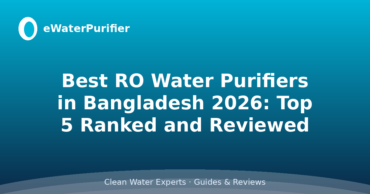 Best RO Water Purifiers in Bangladesh 2026: Top 5 Ranked and Reviewed