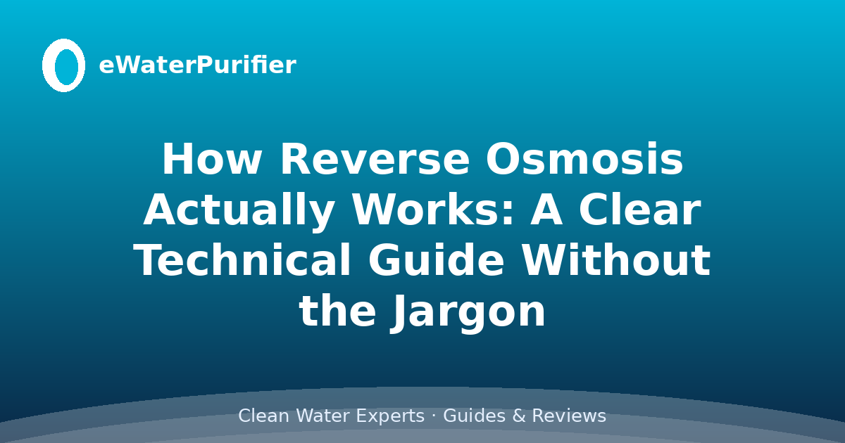 How Reverse Osmosis Actually Works: A Clear Technical Guide Without the Jargon