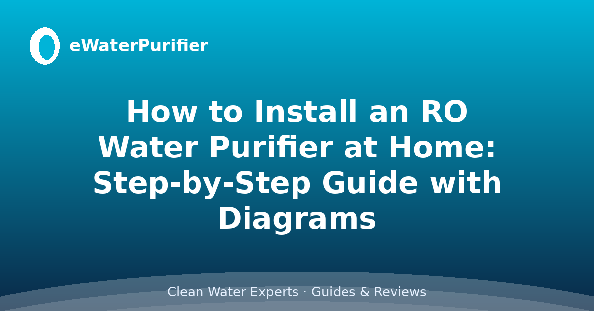 How to Install an RO Water Purifier at Home: Step-by-Step Guide with Diagrams