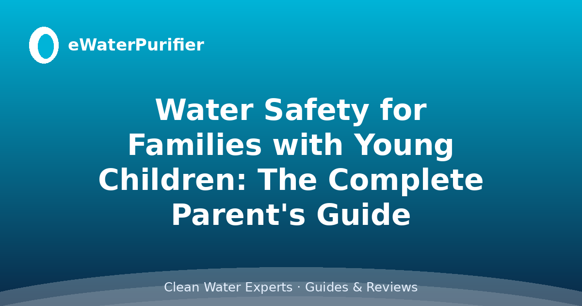 Water Safety for Families with Young Children: The Complete Parent's Guide