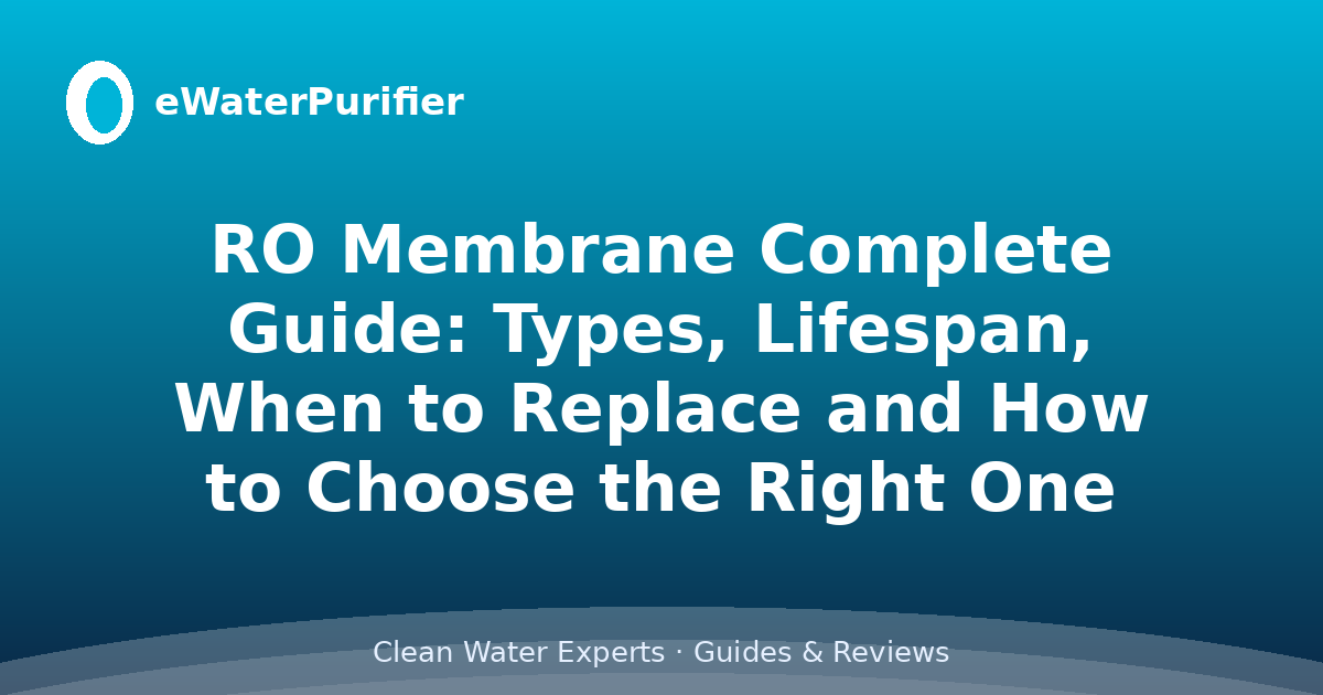 RO Membrane Complete Guide: Types, Lifespan, When to Replace and How to Choose the Right One