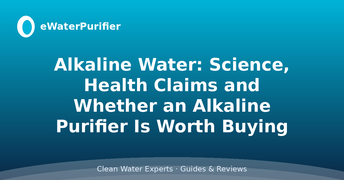 Alkaline Water: Science, Health Claims and Whether an Alkaline Purifier Is Worth Buying