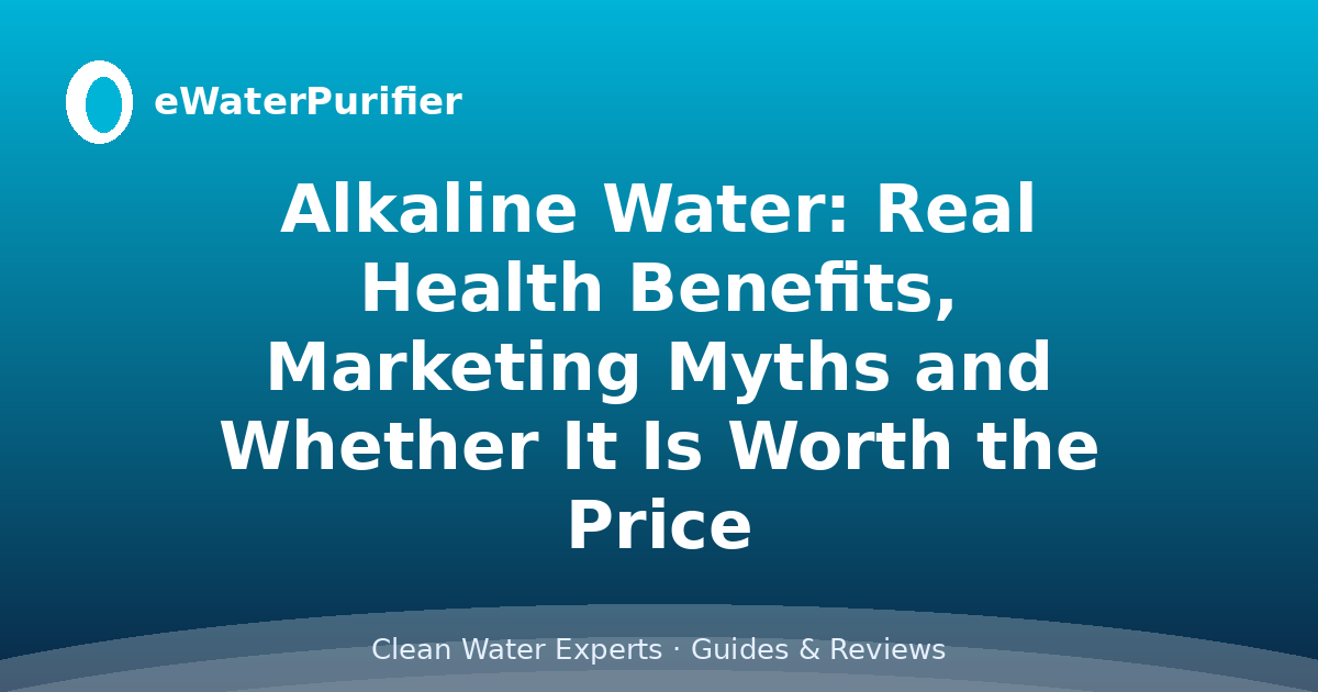 Alkaline Water: Real Health Benefits, Marketing Myths and Whether It Is Worth the Price