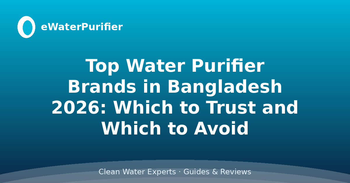Top Water Purifier Brands in Bangladesh 2026: Which to Trust and Which to Avoid