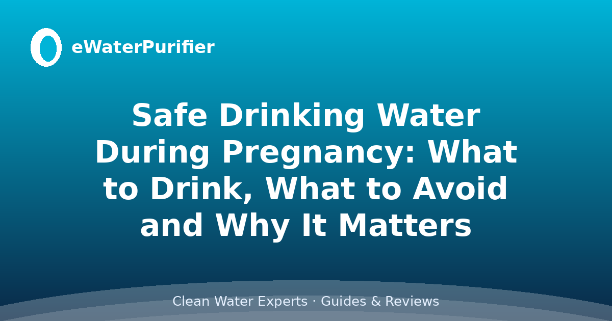 Safe Drinking Water During Pregnancy: What to Drink, What to Avoid and Why It Matters