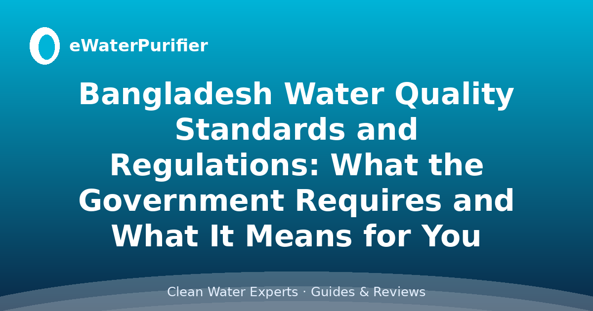 Bangladesh Water Quality Standards and Regulations: What the Government Requires and What It Means for You