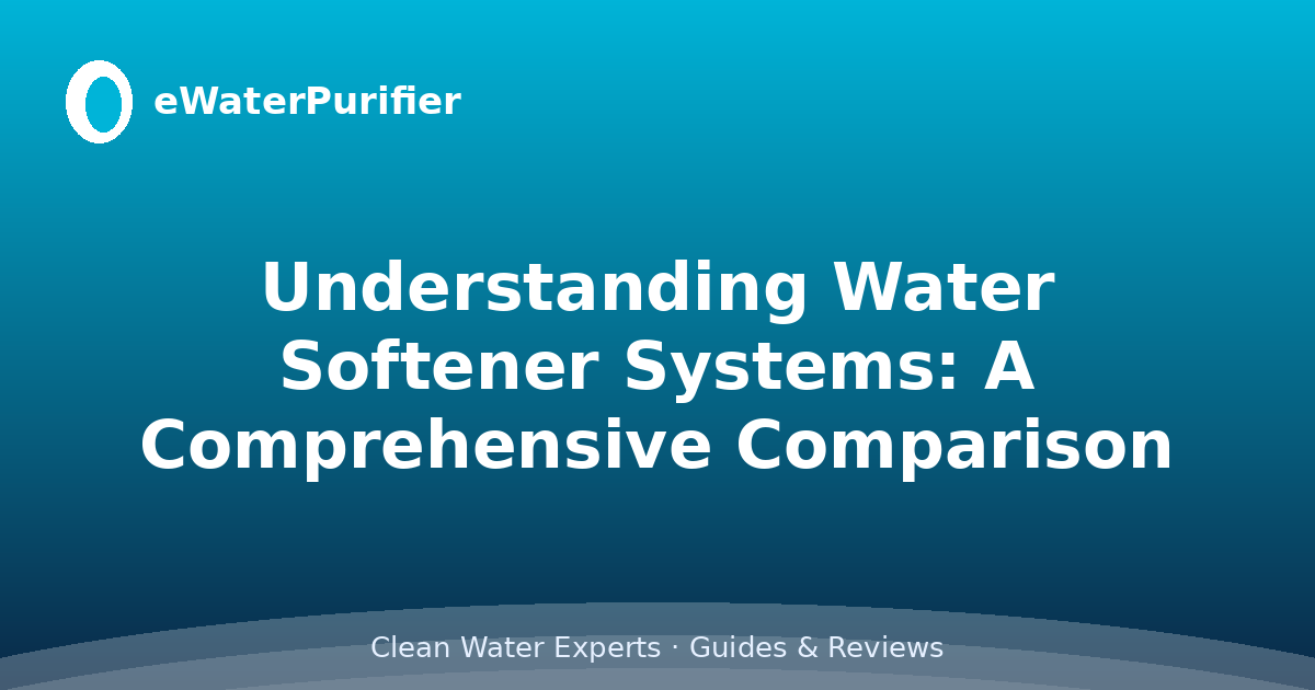 Understanding Water Softener Systems: A Comprehensive Comparison