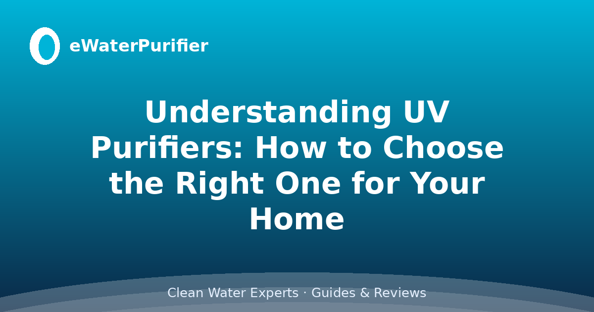 Understanding UV Purifiers: How to Choose the Right One for Your Home