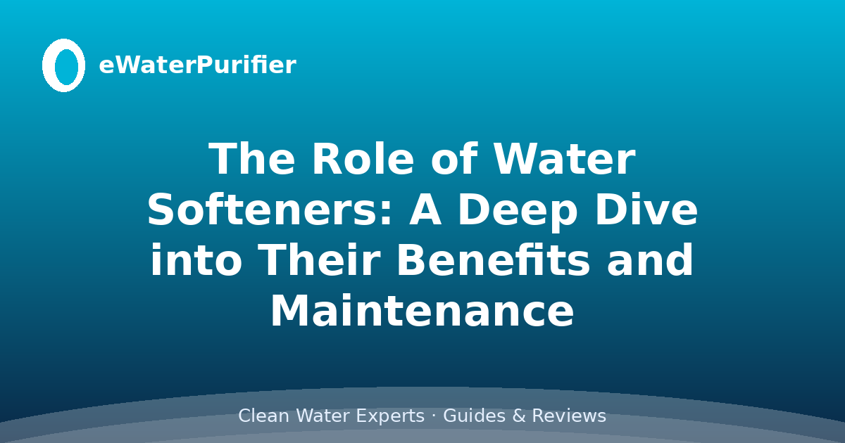 The Role of Water Softeners: A Deep Dive into Their Benefits and Maintenance